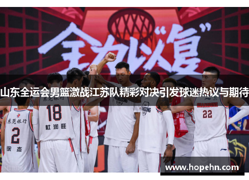 山东全运会男篮激战江苏队精彩对决引发球迷热议与期待