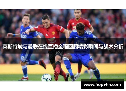 莱斯特城与曼联在线直播全程回顾精彩瞬间与战术分析