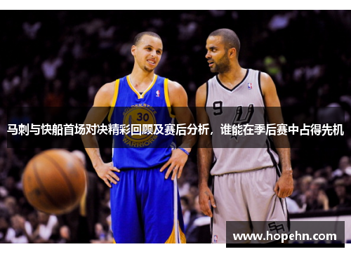 马刺与快船首场对决精彩回顾及赛后分析，谁能在季后赛中占得先机