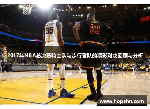 2017年NBA总决赛骑士队与步行者队的精彩对决回顾与分析