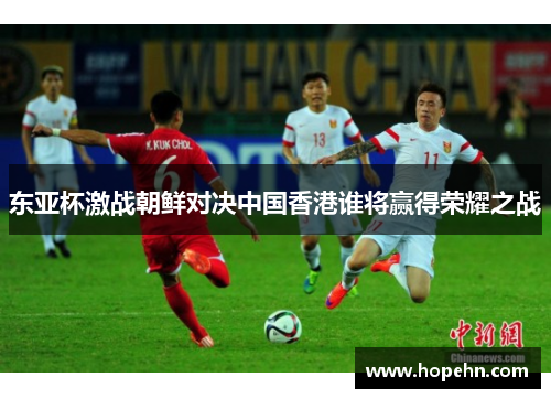 东亚杯激战朝鲜对决中国香港谁将赢得荣耀之战