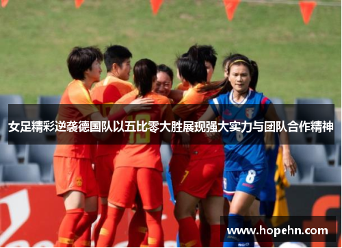 女足精彩逆袭德国队以五比零大胜展现强大实力与团队合作精神