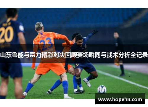 山东鲁能与富力精彩对决回顾赛场瞬间与战术分析全记录