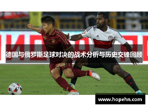 德国与俄罗斯足球对决的战术分析与历史交锋回顾